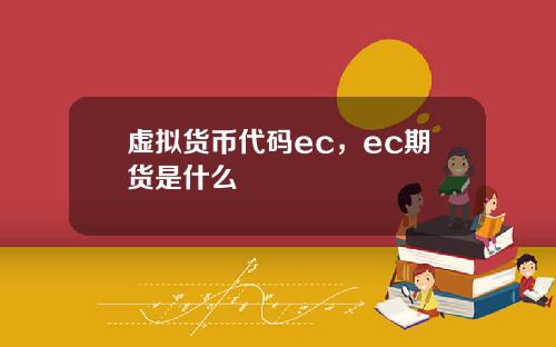 虚拟货币代码ec，ec期货是什么