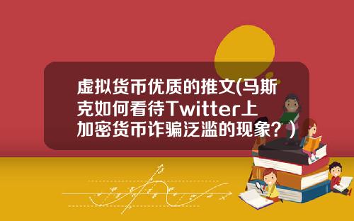 虚拟货币优质的推文(马斯克如何看待Twitter上加密货币诈骗泛滥的现象？)