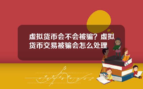 虚拟货币会不会被骗？虚拟货币交易被骗会怎么处理