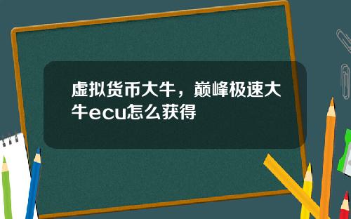 虚拟货币大牛，巅峰极速大牛ecu怎么获得