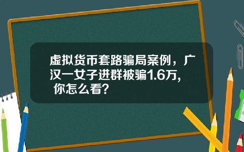 虚拟货币套路骗局案例，广汉一女子进群被骗1.6万, 你怎么看？