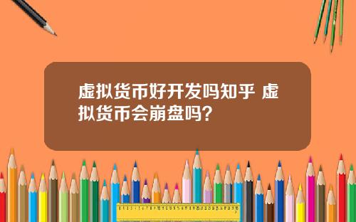 虚拟货币好开发吗知乎 虚拟货币会崩盘吗？