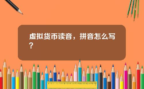 虚拟货币读音，拼音怎么写？