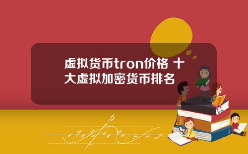 虚拟货币tron价格 十大虚拟加密货币排名