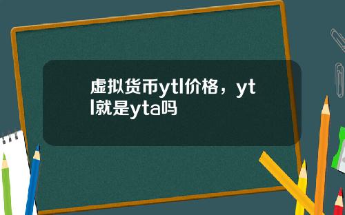 虚拟货币ytl价格，ytl就是yta吗