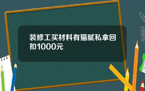 装修工买材料有猫腻私拿回扣1000元