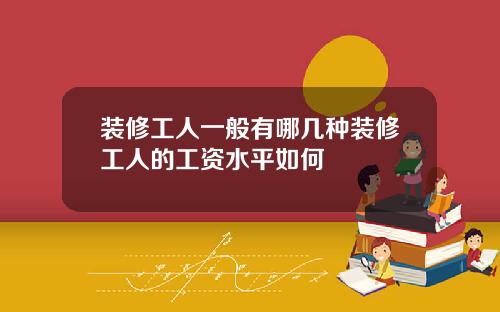 装修工人一般有哪几种装修工人的工资水平如何