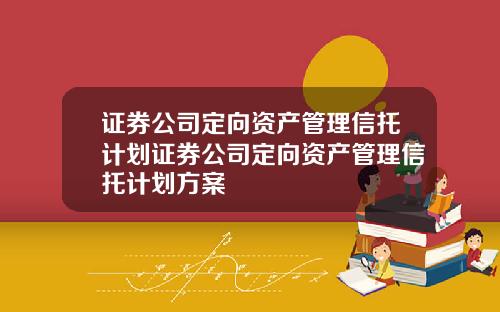 证券公司定向资产管理信托计划证券公司定向资产管理信托计划方案