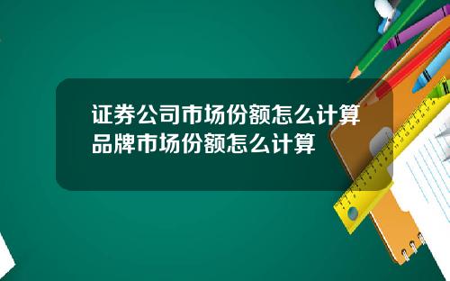 证券公司市场份额怎么计算品牌市场份额怎么计算