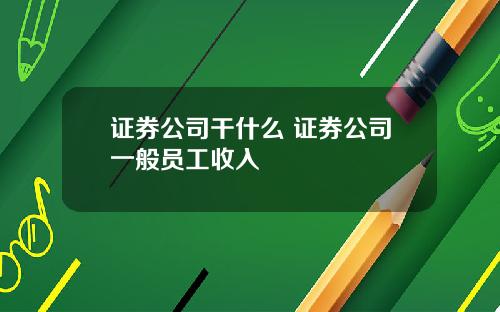 证券公司干什么 证券公司一般员工收入