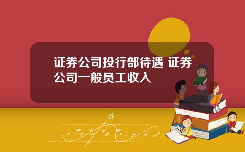 证券公司投行部待遇 证券公司一般员工收入