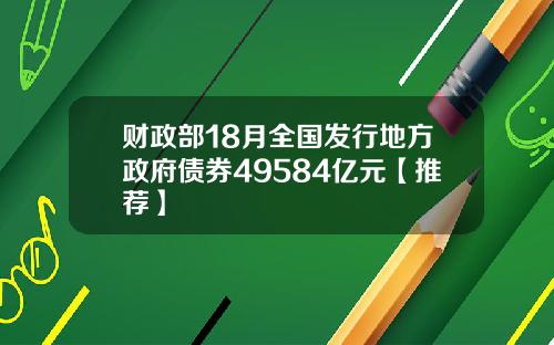 财政部18月全国发行地方政府债券49584亿元【推荐】