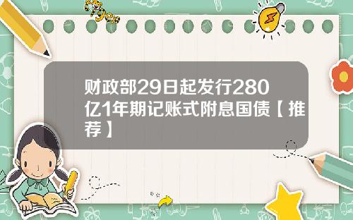 财政部29日起发行280亿1年期记账式附息国债【推荐】