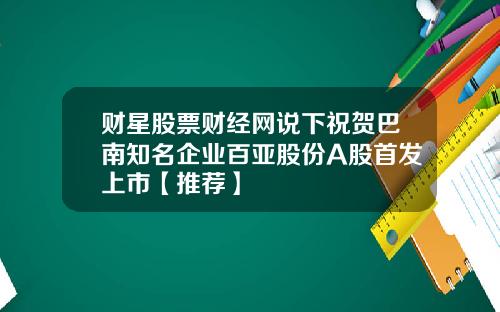 财星股票财经网说下祝贺巴南知名企业百亚股份A股首发上市【推荐】