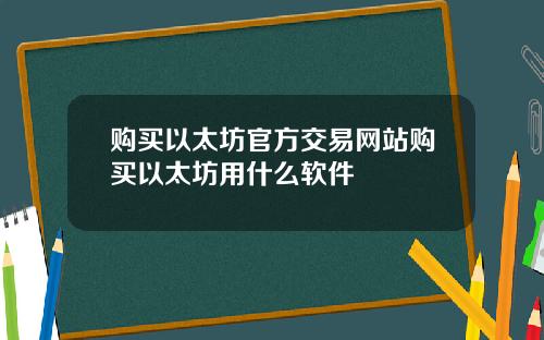 购买以太坊官方交易网站购买以太坊用什么软件