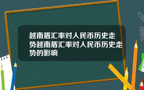 越南盾汇率对人民币历史走势越南盾汇率对人民币历史走势的影响