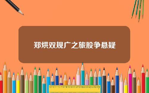 郑烘双规广之旅股争悬疑