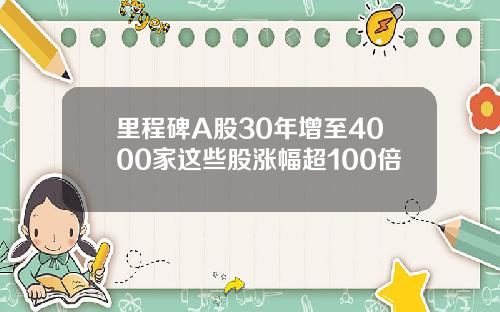 里程碑A股30年增至4000家这些股涨幅超100倍