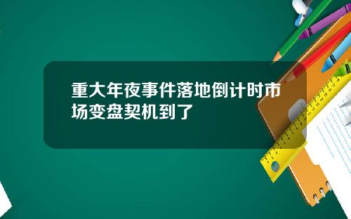 重大年夜事件落地倒计时市场变盘契机到了