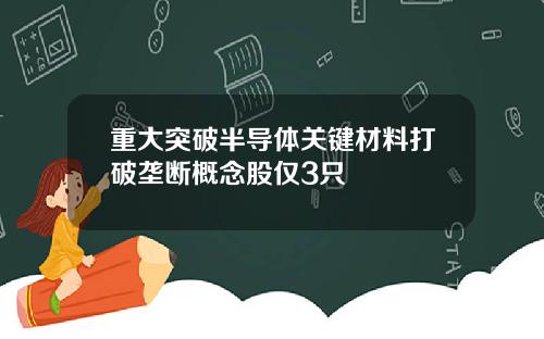 重大突破半导体关键材料打破垄断概念股仅3只