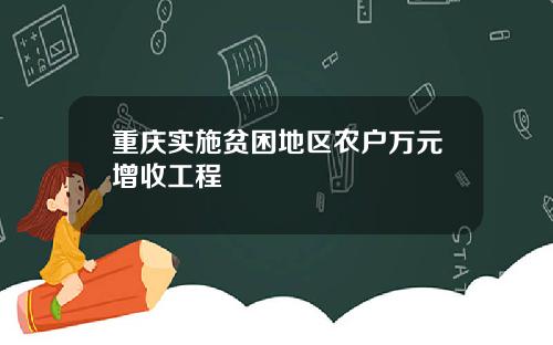 重庆实施贫困地区农户万元增收工程