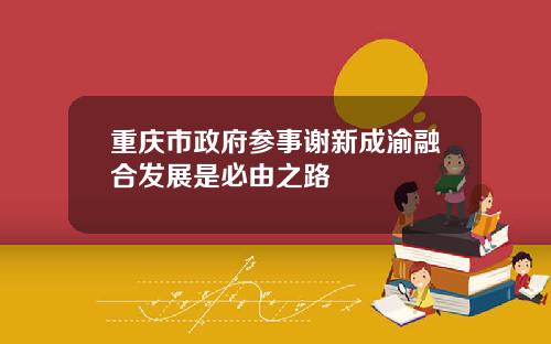 重庆市政府参事谢新成渝融合发展是必由之路