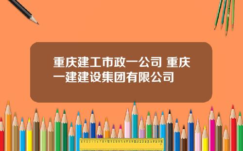 重庆建工市政一公司 重庆一建建设集团有限公司