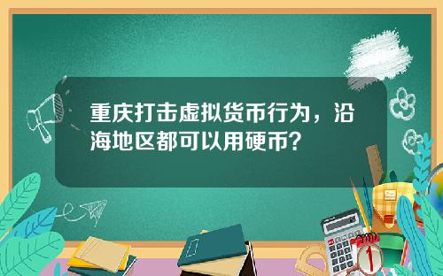 重庆打击虚拟货币行为，沿海地区都可以用硬币？