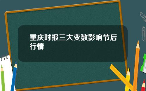 重庆时报三大变数影响节后行情