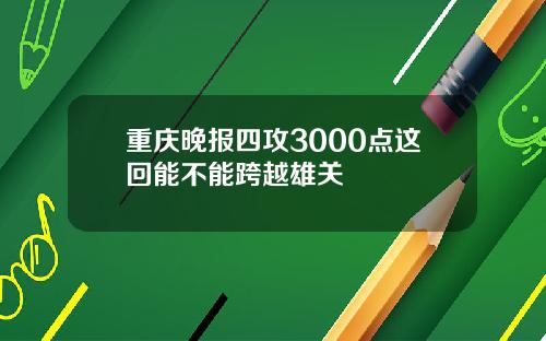 重庆晚报四攻3000点这回能不能跨越雄关