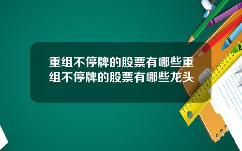 重组不停牌的股票有哪些重组不停牌的股票有哪些龙头