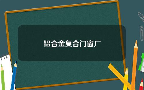 铝合金复合门窗厂