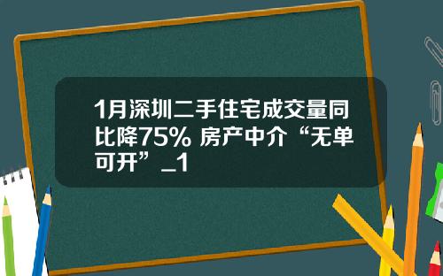 1月深圳二手住宅成交量同比降75% 房产中介“无单可开”_1