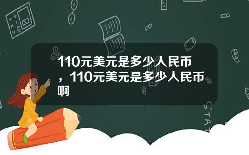 110元美元是多少人民币，110元美元是多少人民币啊