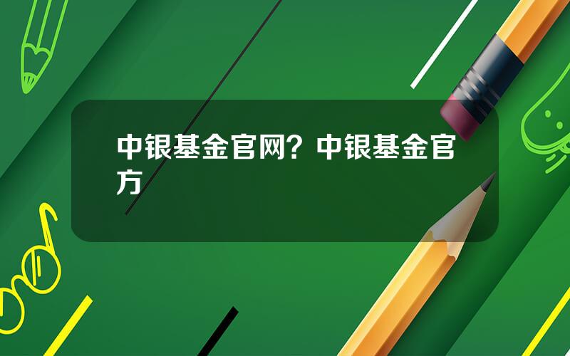 中银基金官网？中银基金官方