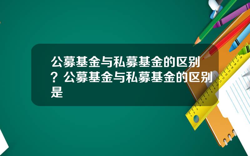 公募基金与私募基金的区别？公募基金与私募基金的区别是