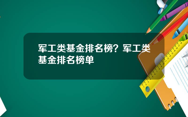 军工类基金排名榜？军工类基金排名榜单