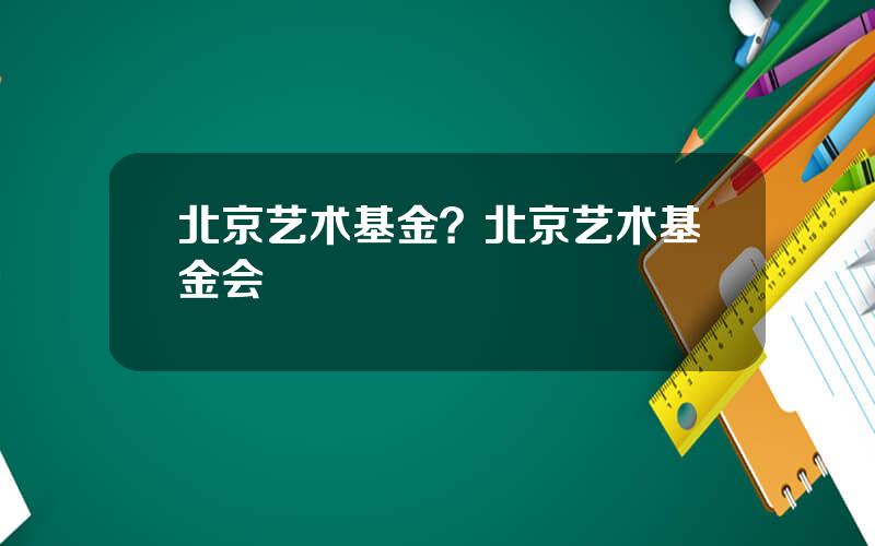 北京艺术基金？北京艺术基金会