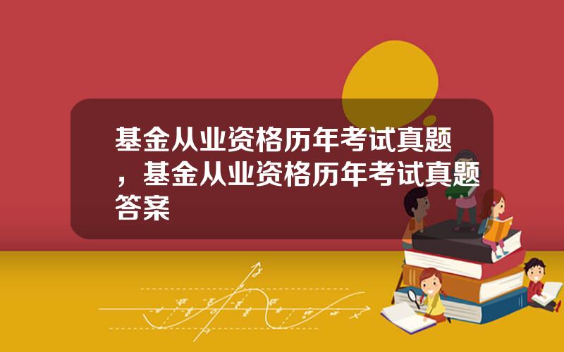 基金从业资格历年考试真题，基金从业资格历年考试真题答案