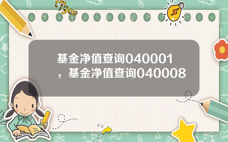 基金净值查询040001，基金净值查询040008