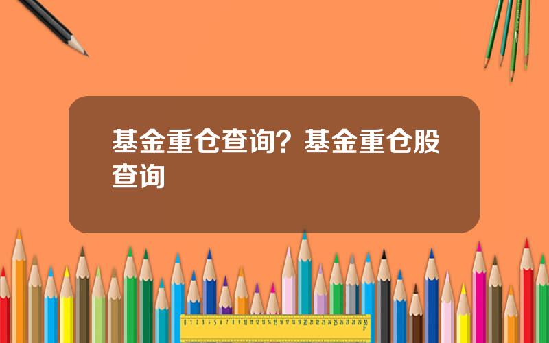 基金重仓查询？基金重仓股查询