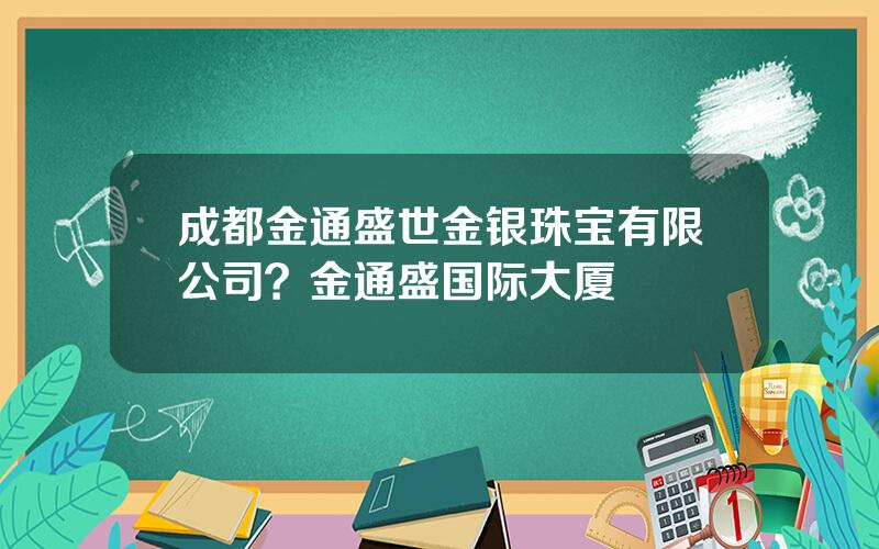 成都金通盛世金银珠宝有限公司？金通盛国际大厦