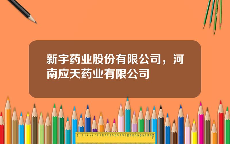 新宇药业股份有限公司，河南应天药业有限公司