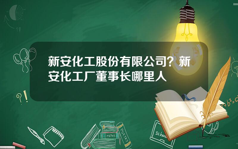 新安化工股份有限公司？新安化工厂董事长哪里人