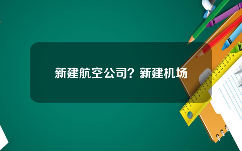 新建航空公司？新建机场