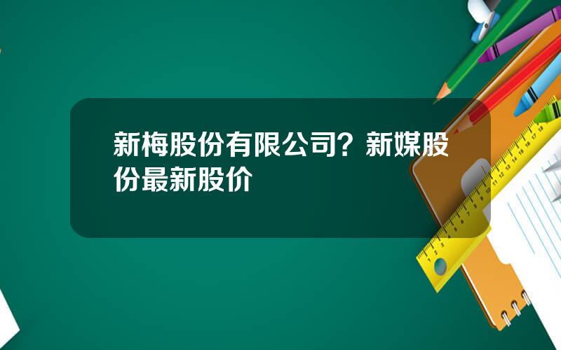 新梅股份有限公司？新媒股份最新股价