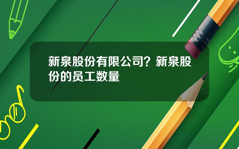 新泉股份有限公司？新泉股份的员工数量