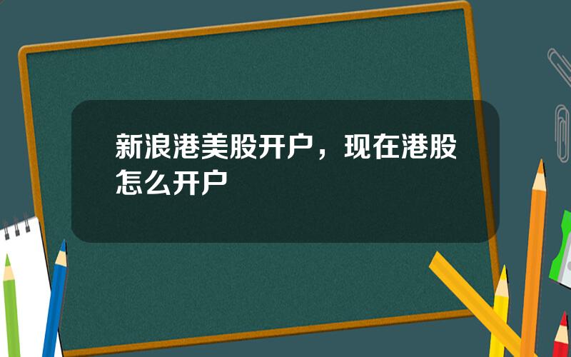 新浪港美股开户，现在港股怎么开户