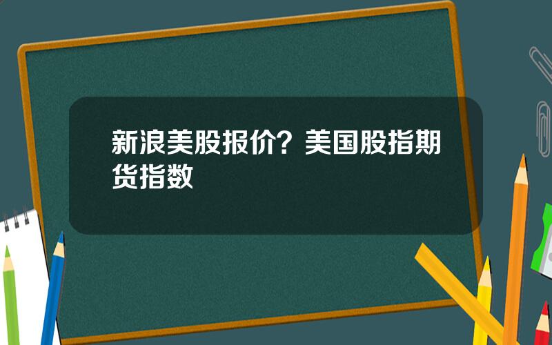 新浪美股报价？美国股指期货指数