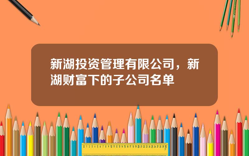 新湖投资管理有限公司，新湖财富下的子公司名单